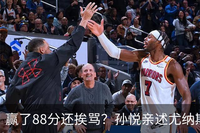 赢了88分还挨骂？孙悦亲述尤纳斯中场下死命令，唐正东两罚全丢，教练黑脸怒骂！